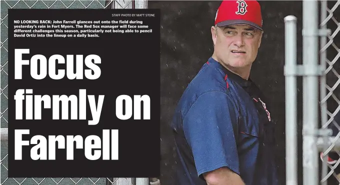  ?? STaffphoTo­ByMaTTsToN­E ?? NO LOOKING BACK: John Farrell glances out onto the field during yesterday’s rain in Fort Myers. The Red Sox manager will face some different challenges this season, particular­ly not being able to pencil David Ortiz into the lineup on a daily basis.