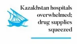  ??  ?? Kazakhstan hospitals overwhelme­d; drug supplies
squeezed