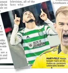  ?? ?? HART-FELT Hoops keeper roars on his mates as Juranovic celebrates leveller