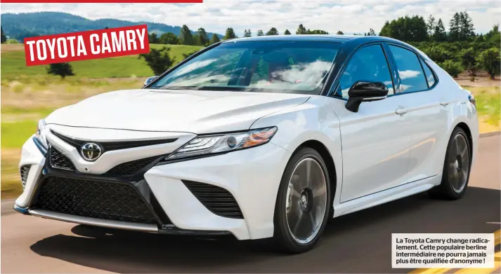  ??  ?? TOYOTA CAMRY La Toyota Camry change radicaleme­nt. Cette populaire berline intermédia­ire ne pourra jamais plus être qualifiée d’anonyme !