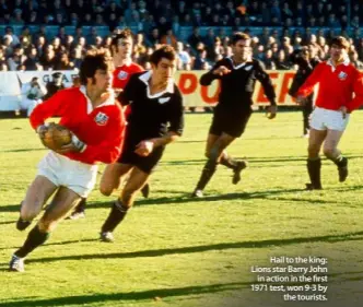  ??  ?? Hail to the king: Lions star Barry John
in action in the first 1971 test, won 9-3 by
the tourists.