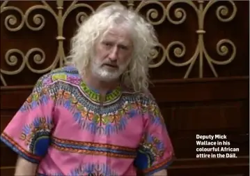 ??  ?? Deputy Mick Wallace in his colourful African attire in the Dáil.