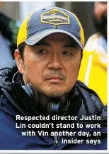  ?? ?? Respected director Justin Lin couldn’t stand to work with Vin another day, an insider says