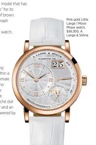  ??  ?? Pink gold Little Lange 1 Moon Phase watch, $58,300, A. Lange & Söhne