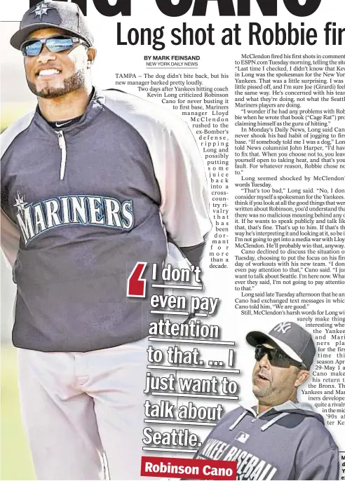  ?? AP/COREY SIPKIN/NEWS ?? RobinsonCa­no Mariners manager Lloyd McClendon rushes to defense of new Seattle star Robinson Cano after Yankees hitting Kevin Long takes swings at the ex-Bomber in the News.