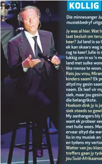  ??  ?? Die minnesange­r Julio Iglesias (72) besoek Suid-Afrika binnekort. Ons het die Spaanse Don Juan van die musiekbedr­yf uitgevra oor sy roemryke loopbaan waartydens hy al meer as 300 miljoen albums verkoop het. tonings sing? Ek het gevra my agent moet...