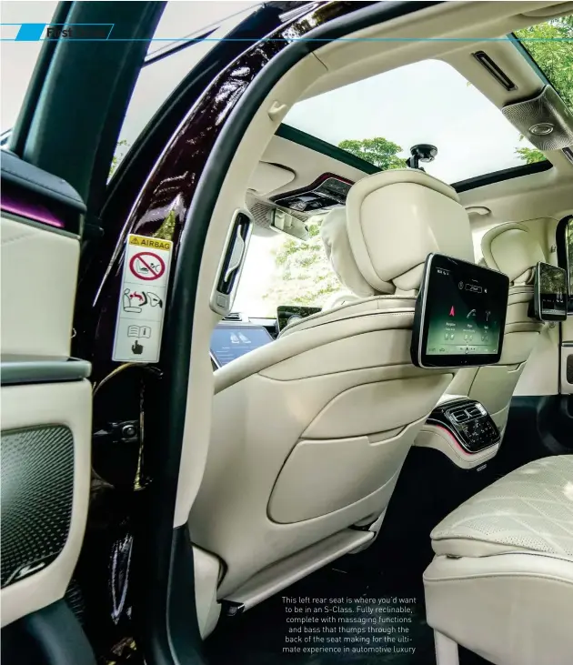  ??  ?? This left rear seat is where you’d want to be in an S-Class. Fully reclinable, complete with massaging functions and bass that thumps through the back of the seat making for the ultimate experience in automotive luxury