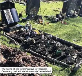  ??  ?? The scene at her father’s grave in Thornhill Cemetery that left Mel Woolnough ‘devastated’