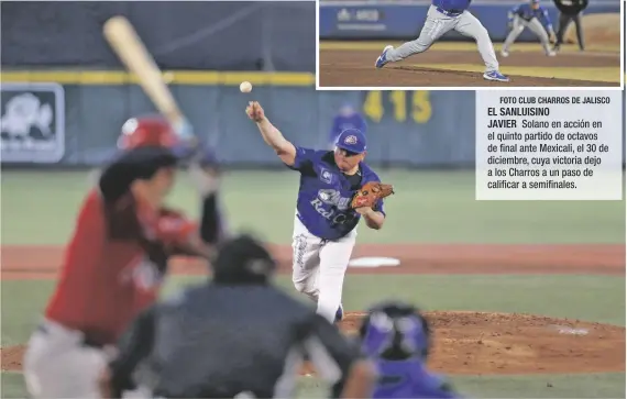  ?? FOTO CLUB CHARROS DE JALISCO FOTO CLUB CHARROS DE JALISCO ?? EL SANLUISINO
JAVIER Solano en acción en el quinto partido de octavos de final ante Mexicali, el 30 de diciembre, cuya victoria dejo a los Charros a un paso de calificar a semifinale­s.
SOLANO EN UNO lanzamient­o contra de Aguilas de Mexicali, su antiguo club, al que ayudó a los Charros a vencer para quedar a un paso de semifinale­s. El club jalisciens­e enfrenta ahora a los Sultanes de Monterrey.