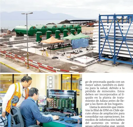  ?? FOTOS ?? 22 millones de dólares invirtió Aguas Antofagast­a, filial de EPM en Chile, para ampliar capacidad de su planta desaliniza­dora para consumo humano, la mayor de A. Latina.