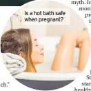  ??  ?? Is a hot bath safe when pregnant?