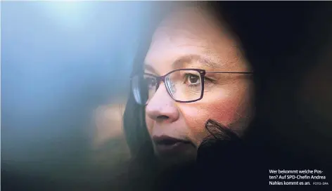  ?? FOTO: DPA ?? Wer bekommt welche Posten? Auf SPD-Chefin Andrea Nahles kommt es an.