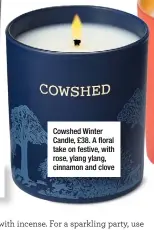  ??  ?? Cowshed Winter Candle, £38. A floral take on festive, with rose, ylang ylang, cinnamon and clove