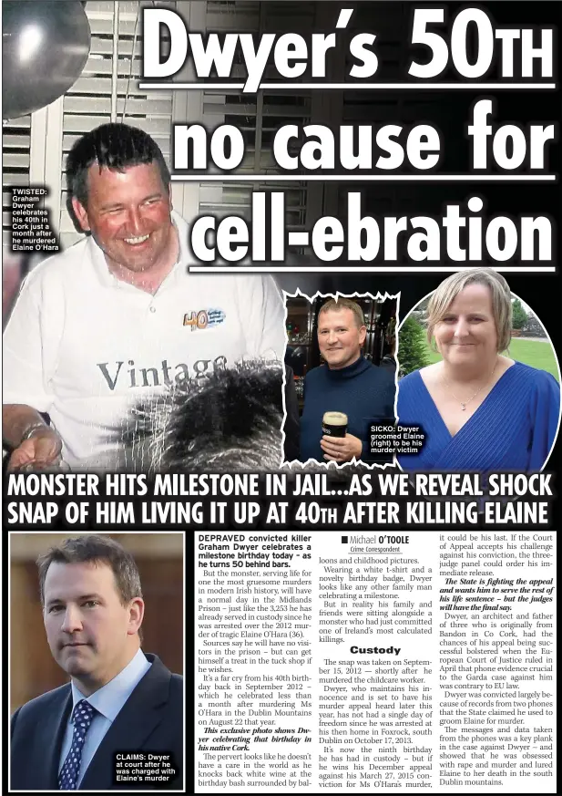  ?? ?? TWISTED: Graham Dwyer celebrates his 40th in Cork just a month after he murdered Elaine O’Hara
CLAIMS: Dwyer at court after he was charged with Elaine’s murder
SICKO: Dwyer groomed Elaine (right) to be his murder victim