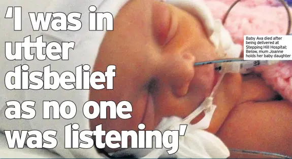  ??  ?? Baby Ava died after being delivered at Stepping Hill Hospital; Below, mum Joanne holds her baby daughter