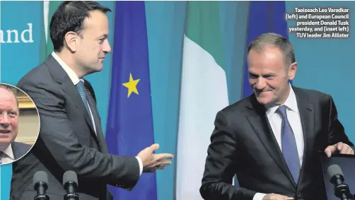  ??  ?? Taoiseach Leo Varadkar (left) and European Council
president Donald Tusk yesterday, and (inset left)
TUV leader Jim Allister