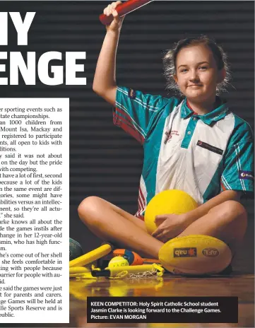  ??  ?? KEEN COMPETITOR: Holy Spirit Catholic School student Jasmin Clarke is looking forward to the Challenge Games. Picture: EVAN MORGAN