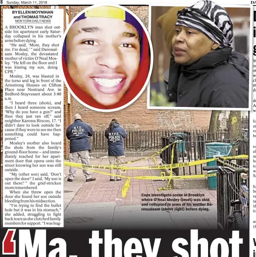  ??  ?? Cops investigat­e scene in Brooklyn where O’Neal Mosley (inset) was shot and collapsed in arms of his mother Daressalaa­m (above right) before dying.