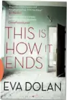  ??  ?? This Is How It Ends by Eva Dolan (Bloomsbury, RRP $29.99).