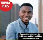  ??  ?? thomas gumede’s got stars in his eyes and he’s grabbing
them with both hands.