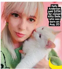  ?? ?? Kelly Anderson paid $25K for cloned kitty Belle, who was born on Aug. 20