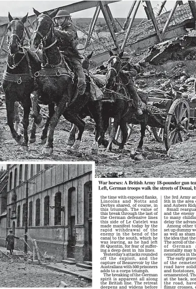  ??  ?? War horses: A British Army 18-pounder gun team crosses the Canal du Nord near Cambrai. Left, German troops walk the streets of Douai, before it was destroyed during their retreat