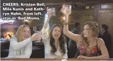  ??  ?? CHEERS: Kristen Bell, Mila Kunis and Kathryn Hahn, from left, star in ‘Bad Moms.’