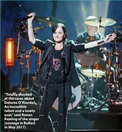  ??  ?? “Totally shocked at the news about Dolores O’ Riordan. An incredible talent and a lovely soul,” said Ronan Keating of the singer (onstage in Belfast in May 2017).