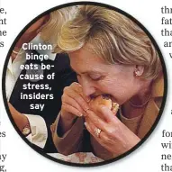  ??  ?? Clinton binge eats because of stress, insiders
say