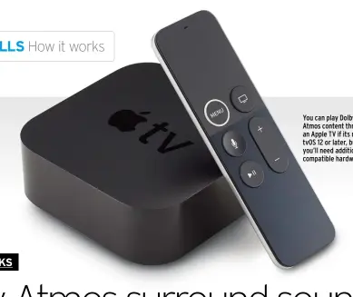  ??  ?? You can play Dolby Atmos content through an Apple TV if its running tvOS 12 or later, but you’ll need additional compatible hardware.