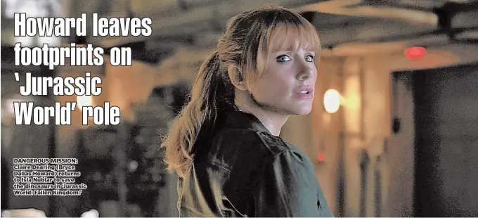  ??  ?? DANGEROUS MISSION: Claire Dearing (Bryce Dallas Howard) returns to Isla Nublar to save the dinosaurs in ‘Jurassic World: Fallen Kingdom.’