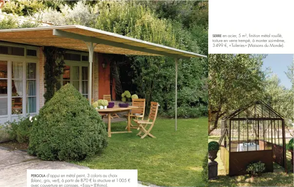  ??  ?? PERGOLA d’appui en métal peint, 3 coloris au choix (blanc, gris, vert), à partir de 870 € la structure et 1 005 € avec couverture en canisses, « Easy » (Ethimo).
SERRE en acier, 5 m², finition métal rouillé, toiture en verre trempé, à monter soi-même,...