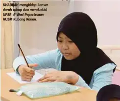  ??  ?? KHADIJAH menghidap kanser darah tahap dua menduduki UPSR di Wad Peperiksaa­n HUSM Kubang Kerian.