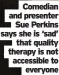  ?? ?? Comedian and presenter Sue Perkins says she is ‘sad’ that quality therapy is not accessible to everyone