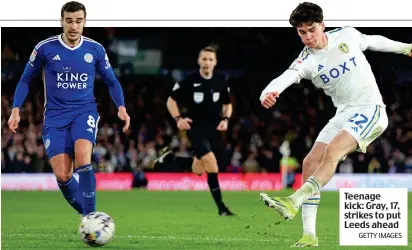  ?? GETTY IMAGES ?? Teenage kick: Gray, 17, strikes to put Leeds ahead