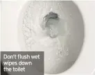  ??  ?? Don’t flush wet wipes down the toilet