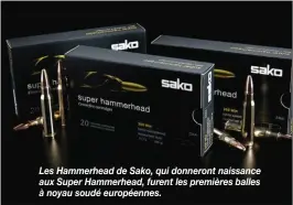  ??  ?? Les Hammerhead de Sako, qui donneront naissance aux Super Hammerhead, furent les premières balles à noyau soudé européenne­s.