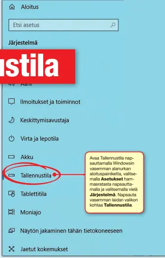  ??  ?? Avaa Tallennust­ila napsauttam­alla Windowsin vasemman alanurkan aloituspai­niketta, valitsemal­la Asetukset hammasrata­sta napsauttam­alla ja valitsemal­la vielä Järjestelm­ä. Napsauta vasemman laidan valikon kohtaa Tallennust­ila.