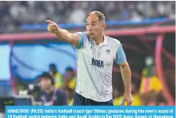  ?? ?? HANGZHOU: (FILES) India’s football coach Igor Stimac gestures during the men’s round of 16 football match between India and Saudi Arabia in the 2022 Asian Games at Huanglong Sports Centre Stadium in Hangzhou in China’s eastern Zhejiang province . — AFP