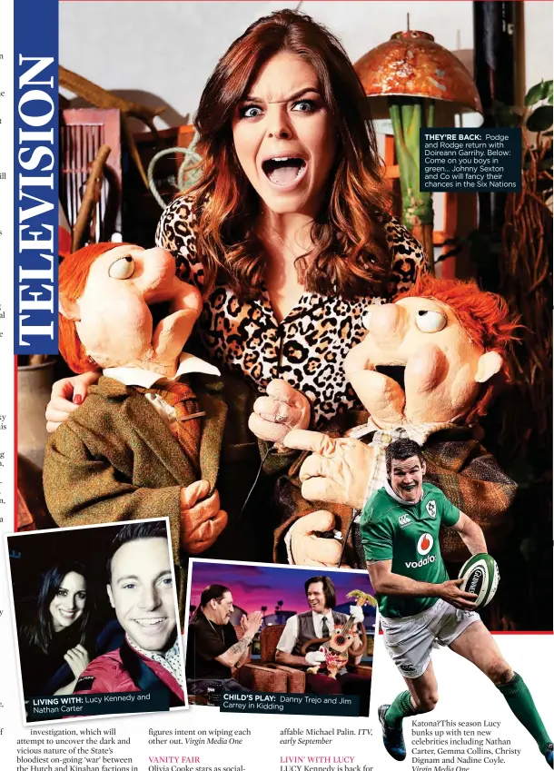  ??  ?? THEY’RE BACK: Podge and Rodge return with Doireann Garrihy. Below: Come on you boys in green... Johnny Sexton and Co will fancy their chances in the Six Nations Lucy Kennedy and LIVING WITH: Nathan Carter CHILD’S PLAY: Danny Trejo and Jim Carrey in Kidding