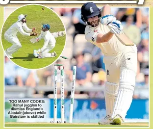  ??  ?? TOO MANY COOKS: Rahul juggles to dismiss England’s Alastair (above) while Bairstow is skittled