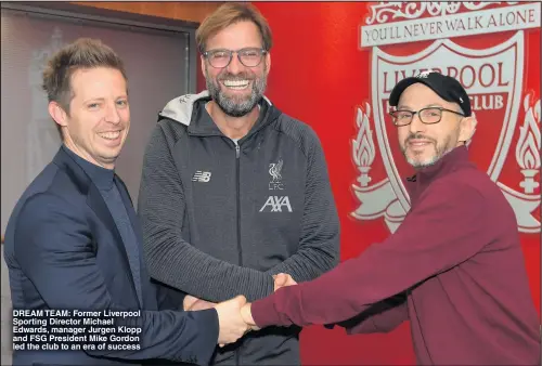  ?? ?? DREAM TEAM: Former Liverpool Sporting Director Michael Edwards, manager Jurgen Klopp and FSG President Mike Gordon led the club to an era of success