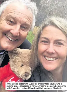  ??  ?? Anna-Louise Bates with SuperTed creator Mike Young, who is making a special episode in her son Fraser’s memory. Below, Anna with Fraser, her husband Stuart and their daughter Elizabeth