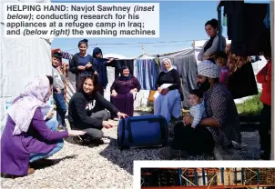  ??  ?? HELPING HAND: Navjot Sawhney (inset below); conducting research for his appliances at a refugee camp in Iraq; and (below right) the washing machines