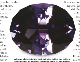  ?? MARK OROS, HASHNU STONES & GEMS, WWW.HASHNUSTON­ES.COM ?? A former classmate was the inspiratio­n behind this pattern and choice of an amethyst gemstone made by Jim Perkins in designing the pattern and cutting the stone.