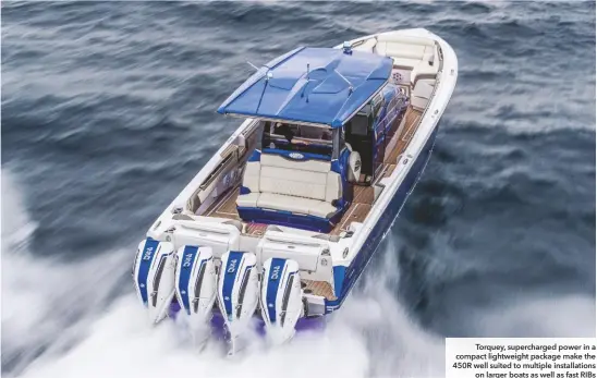  ??  ?? Torquey, supercharg­ed power in a compact lightweigh­t package make the 450R well suited to multiple installati­ons on larger boats as well as fast RIBS