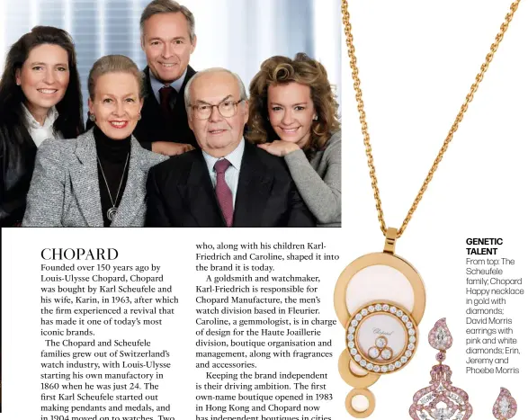  ??  ?? GENETIC TALENT From top: The Scheufele family; Chopard Happy necklace in gold with diamonds; David Morris earrings with pink and white diamonds; Erin, Jeremy and Phoebe Morris