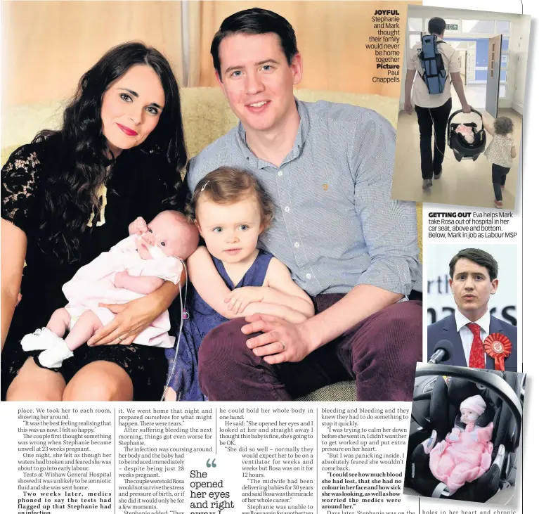  ??  ?? JOYFUL Stephanie and Mark thought their family would never be home together Picture Paul Chappells GETTING OUT Eva helps Mark take Rosa out of hospital in her car seat, above and bottom. Below, Mark in job as Labour MSP