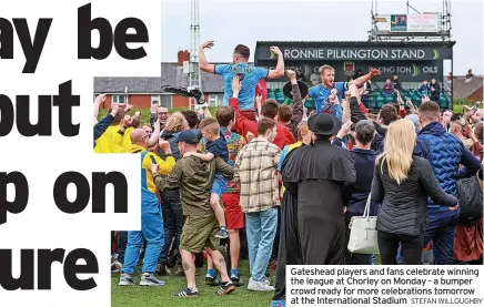  ?? STEFAN WILLOUGHBY ?? Gateshead players and fans celebrate winning the league at Chorley on Monday - a bumper crowd ready for more celebratio­ns tomorrow at the Internatio­nal Stadium