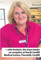  ??  ?? &gt; Julie Godwin, the team leader on reception at North Cardiff Medical Centre, Thornhill, Cardiff